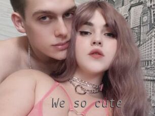 We_so_cute